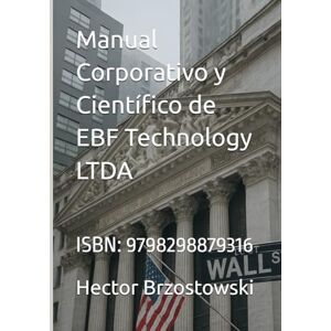 Brzostowski, Hector Damian Manual Corporativo y Científico de EBF Technology LTDA: ISBN: 9798298879316 Brzostowski, Hector Damian Manual Corporativo y Científico de EBF Technology LTDA: ISBN: 9798298879316