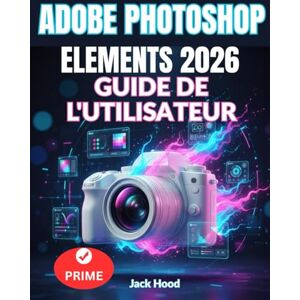 Hood, Jack ADOBE PHOTOSHOP ELEMENTS 2026 GUIDE DE L'UTILISATEUR: Le guide complet, étape par étape, pour les débutants : éditer, concevoir, animer et utiliser Adobe avec une précision d'IA Hood, Jack ADOBE PHOTOSHOP ELEMENTS 2026 GUIDE DE L'UTILISATEUR: Le guide complet, étape par étape, pour les débutants : éditer, concevoir, animer et utiliser Adobe avec une précision d'IA