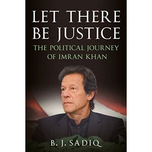 B. J. Sadiq Let There Be Justice: The Political Journey of Imran Khan B. J. Sadiq Let There Be Justice: The Political Journey of Imran Khan