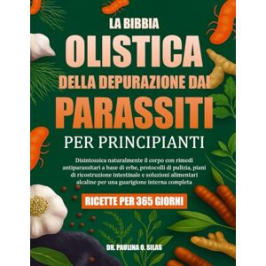 O. SILAS, DR. PAULINA LA BIBBIA OLISTICA DELLA DEPURAZIONE DAI PARASSITI PER PRINCIPIANTI: Disintossica naturalmente il corpo con rimedi antiparassitari a base di erbe, ... alimentari alcaline per una guarigione O. SILAS, DR. PAULINA LA BIBBIA OLISTICA DELLA DEPURAZIONE DAI PARASSITI PER PRINCIPIANTI: Disintossica naturalmente il corpo con rimedi antiparassitari a base di erbe, ... alimentari alcaline per una guarigione