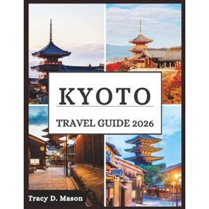 D. Mason, Tracy Kyoto Travel Guide 2026: Experience Kyoto’s breathtaking beauty across the seasons, from delicate spring petals to fiery fall leaves D. Mason, Tracy Kyoto Travel Guide 2026: Experience Kyoto’s breathtaking beauty across the seasons, from delicate spring petals to fiery fall leaves