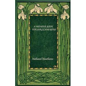 Hawthorne, Nathaniel A WONDER BOOK FOR GIRLS AND BOYS: illustrated Hawthorne, Nathaniel A WONDER BOOK FOR GIRLS AND BOYS: illustrated
