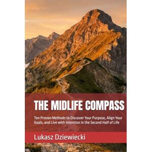 Dziewiecki, Lukasz THE MIDLIFE COMPASS: Ten Proven Methods to Discover Your Purpose, Align Your Goals, and Live with Intention in the Second Half of Life Dziewiecki, Lukasz THE MIDLIFE COMPASS: Ten Proven Methods to Discover Your Purpose, Align Your Goals, and Live with Intention in the Second Half of Life