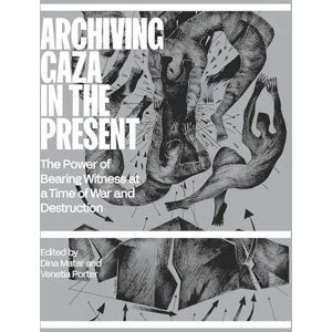 Archiving Gaza in the Present: Memory, Culture and Erasure Archiving Gaza in the Present: Memory, Culture and Erasure