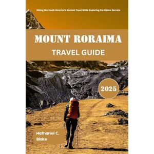 Blake, Nathaniel C. Mount Roraima Travel Guide 2025: Hiking the South America’s Ancient Tepui While Exploring Its Hidden Secrets (Journey into the Heart of Places: Essential Travel Tips and Guides) Blake, Nathaniel C. Mount Roraima Travel Guide 2025: Hiking the South America’s Ancient Tepui While Exploring Its Hidden Secrets (Journey into the Heart of Places: Essential Travel Tips and Guides)
