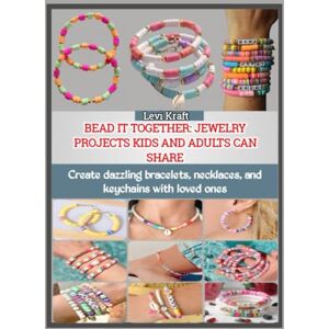 KRAFT, LEVI BEAD IT TOGETHER: JEWELRY PROJECTS KIDS AND ADULTS CAN SHARE: Create dazzling bracelets, necklaces, and keychains with loved ones KRAFT, LEVI BEAD IT TOGETHER: JEWELRY PROJECTS KIDS AND ADULTS CAN SHARE: Create dazzling bracelets, necklaces, and keychains with loved ones