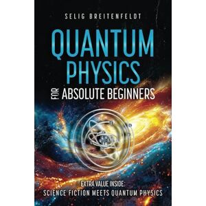 Breitenfeldt, Selig Quantum Physics for Absolute Beginners: Journey Through the Quantum Realm, Unveiling Mysteries in Language Everyone Can Understand Breitenfeldt, Selig Quantum Physics for Absolute Beginners: Journey Through the Quantum Realm, Unveiling Mysteries in Language Everyone Can Understand