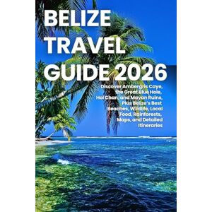K. Lavelle, Ron Belize Travel Guide 2026: Discover Ambergris Caye, the Great Blue Hole, Hol Chan, and Mayan Ruins, Plus Belize’s Best Beaches, Wildlife, Local Food, Rainforests, Maps, and Detailed Itineraries K. Lavelle, Ron Belize Travel Guide 2026: Discover Ambergris Caye, the Great Blue Hole, Hol Chan, and Mayan Ruins, Plus Belize’s Best Beaches, Wildlife, Local Food, Rainforests, Maps, and Detailed Itineraries