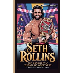 Ramirez, Richard G SETH ROLLINS: The Architect of Wrestling Greatness (A Biography Book for Kids) Ramirez, Richard G SETH ROLLINS: The Architect of Wrestling Greatness (A Biography Book for Kids)