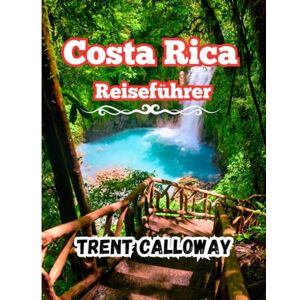 Calloway, Trent Costa Rica Reiseführer 2025: Erkunden Sie Costa Ricas Regenwälder, Strände und Vulkane von San José bis La Fortuna, Monteverde und Manuel Antonio mit lokalen Tipps und Reiserouten Calloway, Trent Costa Rica Reiseführer 2025: Erkunden Sie Costa Ricas Regenwälder, Strände und Vulkane von San José bis La Fortuna, Monteverde und Manuel Antonio mit lokalen Tipps und Reiserouten