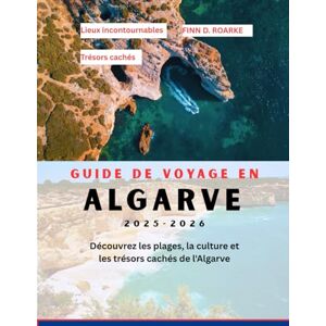 ROARKE, FINN D. GUIDE DE VOYAGE EN ALGARVE 2025-2026: Découvrez les plages, la culture et les trésors cachés de l'Algarve ROARKE, FINN D. GUIDE DE VOYAGE EN ALGARVE 2025-2026: Découvrez les plages, la culture et les trésors cachés de l'Algarve
