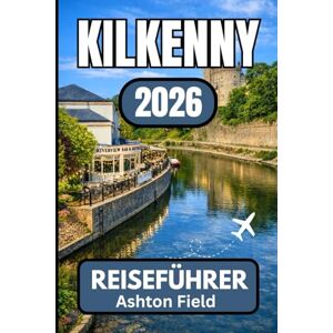Ashton Kilkenny REISEFÜHRER 2026: Ihr unverzichtbarer Begleiter für die Planung, Entdeckung und das authentische Erlebnis Irlands Ashton Kilkenny REISEFÜHRER 2026: Ihr unverzichtbarer Begleiter für die Planung, Entdeckung und das authentische Erlebnis Irlands