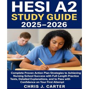 Carter, Chris J. HESI A2 STUDY GUIDE 2025-2026: Complete Proven Action Plan Strategies to Achieving Nursing School Success with Full-Length Practice Tests, Detailed ... to Pass with Confidence on Your First Attempt Carter, Chris J. HESI A2 STUDY GUIDE 2025-2026: Complete Proven Action Plan Strategies to Achieving Nursing School Success with Full-Length Practice Tests, Detailed ... to Pass with Confidence on Your First Attempt