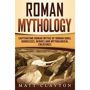 Clayton, Matt Roman Mythology: Captivating Roman Myths of Roman Gods, Goddesses, Heroes and Mythological Creatures (Classical Mythology) Clayton, Matt Roman Mythology: Captivating Roman Myths of Roman Gods, Goddesses, Heroes and Mythological Creatures (Classical Mythology)