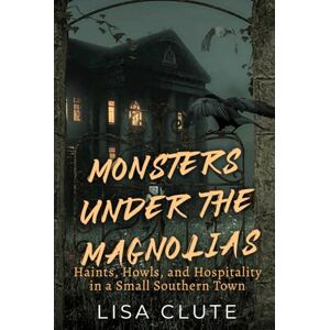 Clute, Lisa Monsters Under the Magnolias: Haints, Howls, and Hospitality in a Small Southern Town (The Haunted South) Clute, Lisa Monsters Under the Magnolias: Haints, Howls, and Hospitality in a Small Southern Town (The Haunted South)