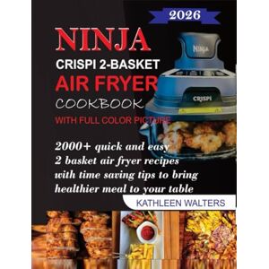 WALTERS, KATHLEEN NINJA CRISPI 2-BASKET AIR FRYER COOKBOOK WITH FULL-COLOR PICTURES: 2000+ Quick and Easy 2-Basket Air Fryer Recipes with Time-Saving Tips to Bring Healthier Meals to Your Table WALTERS, KATHLEEN NINJA CRISPI 2-BASKET AIR FRYER COOKBOOK WITH FULL-COLOR PICTURES: 2000+ Quick and Easy 2-Basket Air Fryer Recipes with Time-Saving Tips to Bring Healthier Meals to Your Table
