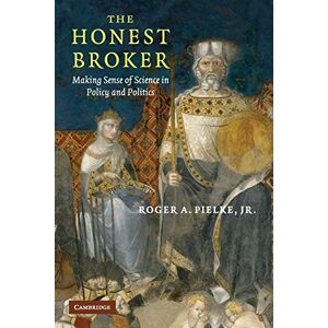 Jr, Roger A. Pielke The Honest Broker: Making Sense of Science in Policy and Politics Jr, Roger A. Pielke The Honest Broker: Making Sense of Science in Policy and Politics