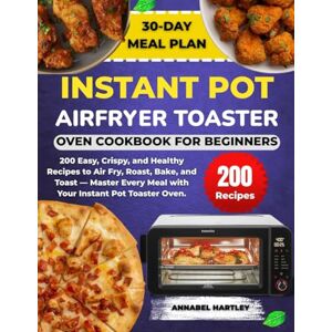 Hartley, Annabel Instant Pot Airfryer Toaster Cookbook for Beginners: 200 Easy, Crispy, and Healthy Recipes to Air Fry, Roast, Bake, and Toast — Master Every Meal with Your Instant Pot Toaster Oven. Hartley, Annabel Instant Pot Airfryer Toaster Cookbook for Beginners: 200 Easy, Crispy, and Healthy Recipes to Air Fry, Roast, Bake, and Toast — Master Every Meal with Your Instant Pot Toaster Oven.