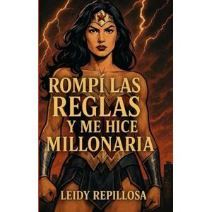 REPILLOSA, LEIDY Rompí las Reglas y Me Hice Millonaria: Cómo transformar la soledad, el juicio y los límites en riqueza, poder y libertad financiera REPILLOSA, LEIDY Rompí las Reglas y Me Hice Millonaria: Cómo transformar la soledad, el juicio y los límites en riqueza, poder y libertad financiera