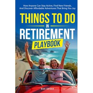Snyder, Rick Things To Do In Retirement Playbook: How Anyone Can Stay Active, Find New Friends, And Discover Affordable Adventures That Bring You Joy Snyder, Rick Things To Do In Retirement Playbook: How Anyone Can Stay Active, Find New Friends, And Discover Affordable Adventures That Bring You Joy
