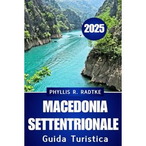 Radtke, Phyllis R. GUIDA TURISTICA DELLA MACEDONIA SETTENTRIONAL E 2025: Cultura, cucina e avventure curate ti aspettano” Radtke, Phyllis R. GUIDA TURISTICA DELLA MACEDONIA SETTENTRIONAL E 2025: Cultura, cucina e avventure curate ti aspettano”