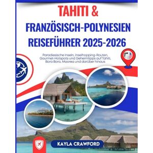 Crawford, Kayla Tahiti & Französisch-Polynesien Reiseführer 2025–2026: Paradiesische Inseln, Inselhopping-Routen, Gourmet-Hotspots und Geheimtipps auf Tahiti, Bora Bora, Moorea und darüber hinaus Crawford, Kayla Tahiti & Französisch-Polynesien Reiseführer 2025–2026: Paradiesische Inseln, Inselhopping-Routen, Gourmet-Hotspots und Geheimtipps auf Tahiti, Bora Bora, Moorea und darüber hinaus