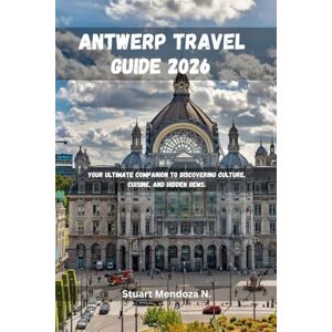 N., Stuart Mendoza Antwerp travel guide 2026: Your Ultimate Companion to Discovering Culture, Cuisine, and Hidden Gems. N., Stuart Mendoza Antwerp travel guide 2026: Your Ultimate Companion to Discovering Culture, Cuisine, and Hidden Gems.