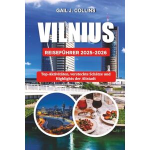 COLLINS, GAIL J. VILNIUS REISEFÜHRER 2025-2026: Top-Aktivitäten, versteckte Schätze und Highlights der Altstadt COLLINS, GAIL J. VILNIUS REISEFÜHRER 2025-2026: Top-Aktivitäten, versteckte Schätze und Highlights der Altstadt