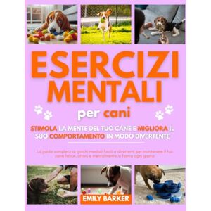 Barker Esercizi Mentali per Cani: Stimola la Mente del Tuo Cane e Migliora il Suo Comportamento in Modo Divertente: La guida completa ai giochi mentali ... attivo e mentalmente in forma ogni giorno Barker Esercizi Mentali per Cani: Stimola la Mente del Tuo Cane e Migliora il Suo Comportamento in Modo Divertente: La guida completa ai giochi mentali ... attivo e mentalmente in forma ogni giorno