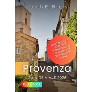 Burns, Keith E. Provenza Guía de viaje 2026: Una región del sureste de Francia que limita con Italia y el mar Mediterráneo Burns, Keith E. Provenza Guía de viaje 2026: Una región del sureste de Francia que limita con Italia y el mar Mediterráneo