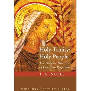 Noble, T. A. Holy Trinity: Holy People: The Theology of Christian Perfecting (Didsbury Lectures) Noble, T. A. Holy Trinity: Holy People: The Theology of Christian Perfecting (Didsbury Lectures)