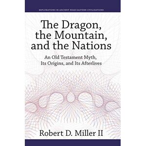 Miller II, Robert D. The Dragon, the Mountain, and the Nations: An Old Testament Myth, Its Origins, and Its Afterlives: 6 (Explorations in Ancient Near Eastern Civilizations) Miller II, Robert D. The Dragon, the Mountain, and the Nations: An Old Testament Myth, Its Origins, and Its Afterlives: 6 (Explorations in Ancient Near Eastern Civilizations)