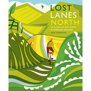 Thurston, Jack Lost Lanes North: 36 Glorious bike rides in Yorkshire, the Lake District, Northumberland and northern England: 4 Thurston, Jack Lost Lanes North: 36 Glorious bike rides in Yorkshire, the Lake District, Northumberland and northern England: 4
