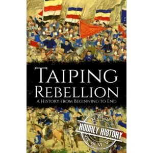 History, Hourly Taiping Rebellion: A History from Beginning to End (History of China) History, Hourly Taiping Rebellion: A History from Beginning to End (History of China)