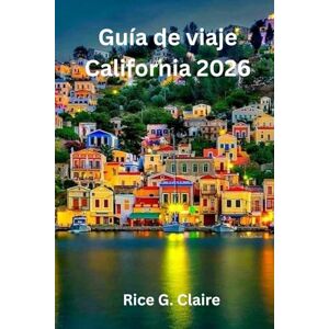 Claire, Rice G. Guía de viaje California 2026: «Explorando los paisajes y la cultura del Estado Dorado de los Estados Unidos» Claire, Rice G. Guía de viaje California 2026: «Explorando los paisajes y la cultura del Estado Dorado de los Estados Unidos»