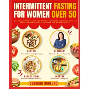 Hoglund, Deborah INTERMITTENT FASTING FOR WOMEN OVER 50: The Ultimate Guide For Senior Women To Burn Fat, Balance Hormones, Mental Focus, Boost Energy & Age Gracefully Include Expert Advice, Meal Plans + 180 Recipes Hoglund, Deborah INTERMITTENT FASTING FOR WOMEN OVER 50: The Ultimate Guide For Senior Women To Burn Fat, Balance Hormones, Mental Focus, Boost Energy & Age Gracefully Include Expert Advice, Meal Plans + 180 Recipes