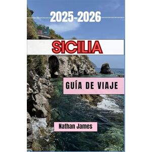 James, Nathan Sicilia GUÍA DE VIAJE 2025-2026: Un viaje a través de paisajes atemporales, sabores ricos y tesoros ocultos James, Nathan Sicilia GUÍA DE VIAJE 2025-2026: Un viaje a través de paisajes atemporales, sabores ricos y tesoros ocultos