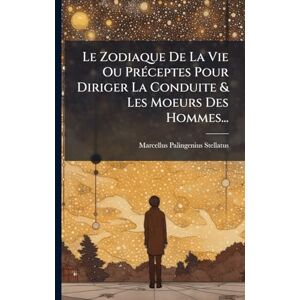 Stellatus, Marcellus Palingenius Le Zodiaque De La Vie Ou PrÃ(c)ceptes Pour Diriger La Conduite & Les Moeurs Des Hommes... Stellatus, Marcellus Palingenius Le Zodiaque De La Vie Ou PrÃ(c)ceptes Pour Diriger La Conduite & Les Moeurs Des Hommes...