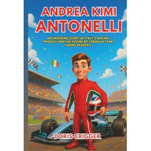 Crigger, Doris Andrea Kimi Antonelli Biography: An Inspiring Story of Italy’s Racing Prodigy and the Future of Formula 1 for Young Readers (Inspiring F1 Stories for Kids) Crigger, Doris Andrea Kimi Antonelli Biography: An Inspiring Story of Italy’s Racing Prodigy and the Future of Formula 1 for Young Readers (Inspiring F1 Stories for Kids)