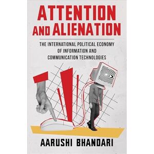 Bhandari, Aarushi Attention and Alienation: The International Political Economy of Information and Communication Technologies Bhandari, Aarushi Attention and Alienation: The International Political Economy of Information and Communication Technologies