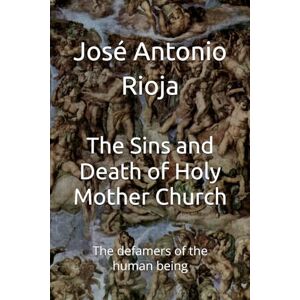 Rioja, José Antonio The Sins and Death of Holy Mother Church: The defamers of the human being Rioja, José Antonio The Sins and Death of Holy Mother Church: The defamers of the human being