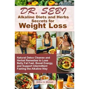 Michael, Esther G. Dr. Sebi Alkaline Diets and Herbs Secrets for Weight Loss: Natural Detox Cleanse and Herbal Remedies to Lose Belly Fat Fast, Boost Energy, and Support Intermittent Fasting the Alkaline Way Michael, Esther G. Dr. Sebi Alkaline Diets and Herbs Secrets for Weight Loss: Natural Detox Cleanse and Herbal Remedies to Lose Belly Fat Fast, Boost Energy, and Support Intermittent Fasting the Alkaline Way