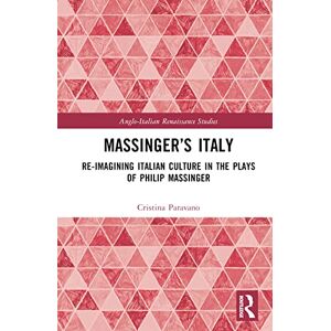 Paravano, Cristina Massinger’s Italy: Re-Imagining Italian Culture in the Plays of Philip Massinger (Anglo-Italian Renaissance Studies) Paravano, Cristina Massinger’s Italy: Re-Imagining Italian Culture in the Plays of Philip Massinger (Anglo-Italian Renaissance Studies)