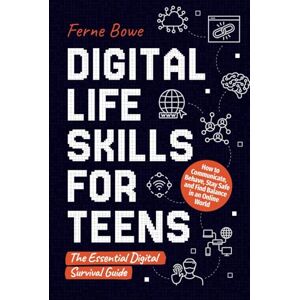 Bowe, Ferne Digital Life Skills for Teens: How to Communicate, Behave, Stay Safe, and Find Balance in an Online World. The Essential Digital Survival Guide: 9 (Life Skills for Tweens & Teens) Bowe, Ferne Digital Life Skills for Teens: How to Communicate, Behave, Stay Safe, and Find Balance in an Online World. The Essential Digital Survival Guide: 9 (Life Skills for Tweens & Teens)