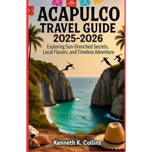 K. Collins, Kenneth ACAPULCO TRAVEL GUIDE 2025 2026: Exploring Sun-Drenched Secrets, Local Flavors, and Timeless Adventure K. Collins, Kenneth ACAPULCO TRAVEL GUIDE 2025 2026: Exploring Sun-Drenched Secrets, Local Flavors, and Timeless Adventure