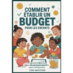 Whitford, Evra Comment établir un budget pour les enfants: 50 activités ludiques pour apprendre aux jeunes à gérer leur argent intelligemment Whitford, Evra Comment établir un budget pour les enfants: 50 activités ludiques pour apprendre aux jeunes à gérer leur argent intelligemment