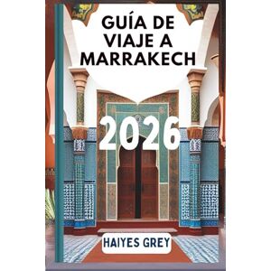 GREY, HAIYES GUÍA DE VIAJE DE MARRAKECH 2026: Zocos con aroma a especias, palacios al atardecer y la magia de Marruecos GREY, HAIYES GUÍA DE VIAJE DE MARRAKECH 2026: Zocos con aroma a especias, palacios al atardecer y la magia de Marruecos
