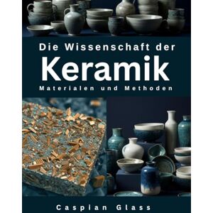 Glass, Caspian Die Wissenschaft der Keramik: Materialen und Methoden Glass, Caspian Die Wissenschaft der Keramik: Materialen und Methoden