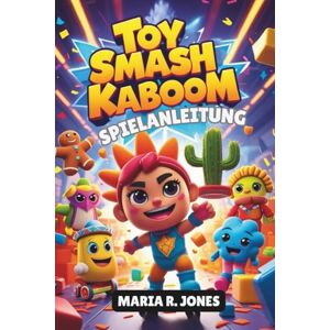 Jones, Maria R. TOY SMASH KABOOM SPIELANLEITUNG: Schalte versteckte Inhalte frei, optimiere den Charakterfortschritt und meistere den Chaos Smash sowohl für Casual als auch für Competitive Victory Jones, Maria R. TOY SMASH KABOOM SPIELANLEITUNG: Schalte versteckte Inhalte frei, optimiere den Charakterfortschritt und meistere den Chaos Smash sowohl für Casual als auch für Competitive Victory