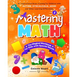 Heart, Celeste Mastering Math – The Magical Workbook for Kids with Special Needs: Brain Training for Children with Autism, Dyscalculia, ADHD and Other Learning Differences Heart, Celeste Mastering Math – The Magical Workbook for Kids with Special Needs: Brain Training for Children with Autism, Dyscalculia, ADHD and Other Learning Differences